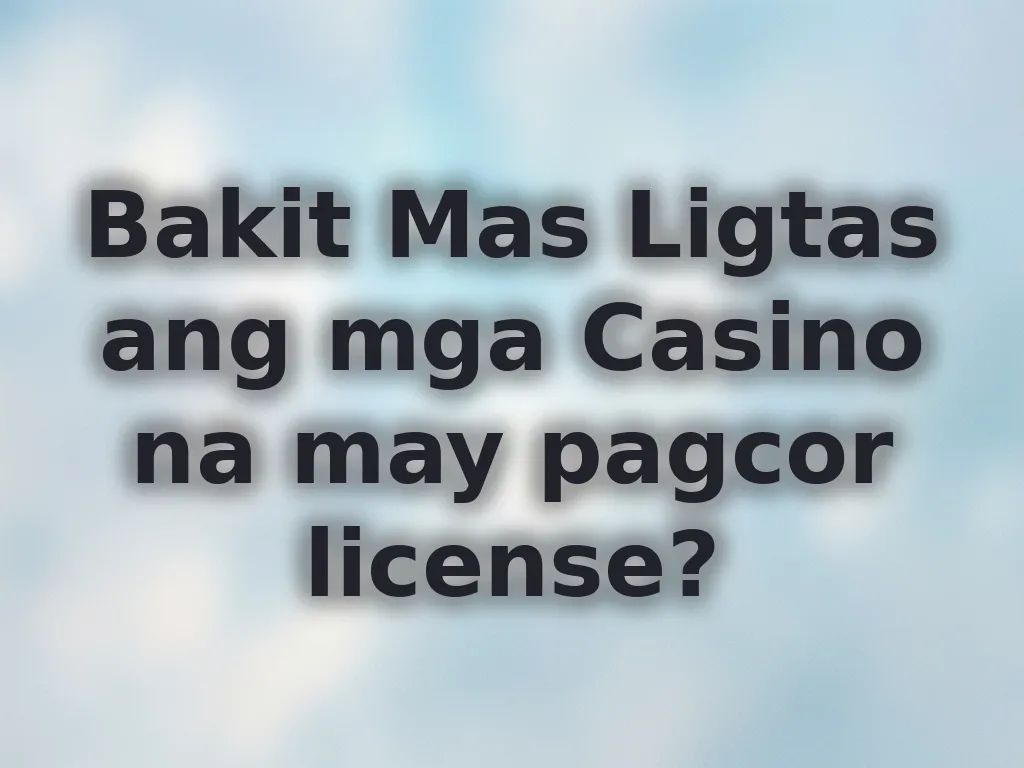 Bakit Mas Ligtas ang mga Casino na may pagcor license?
